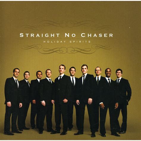 Straight no chaser straight no chaser - Literally meaning an alcoholic beverage without any added drink mixer, it's also used for anything presented purely without frills.